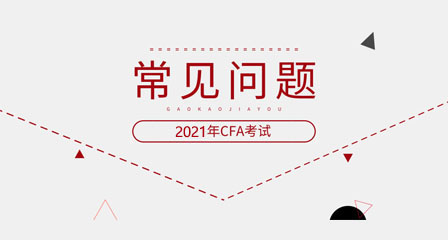 2021年特许金融分析师（CFA）机考常见问题及解答